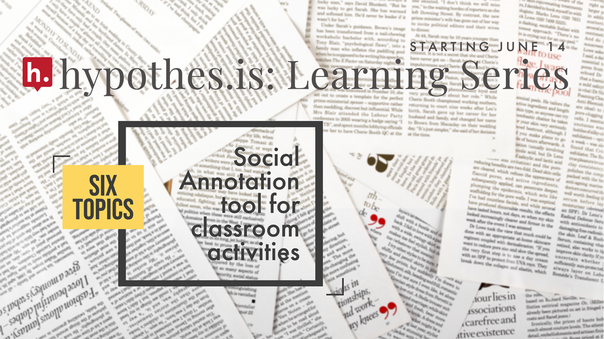  Six Topics Hypothesis Learning Series: Starts June 14 Social Annotation Tool for classroom activites