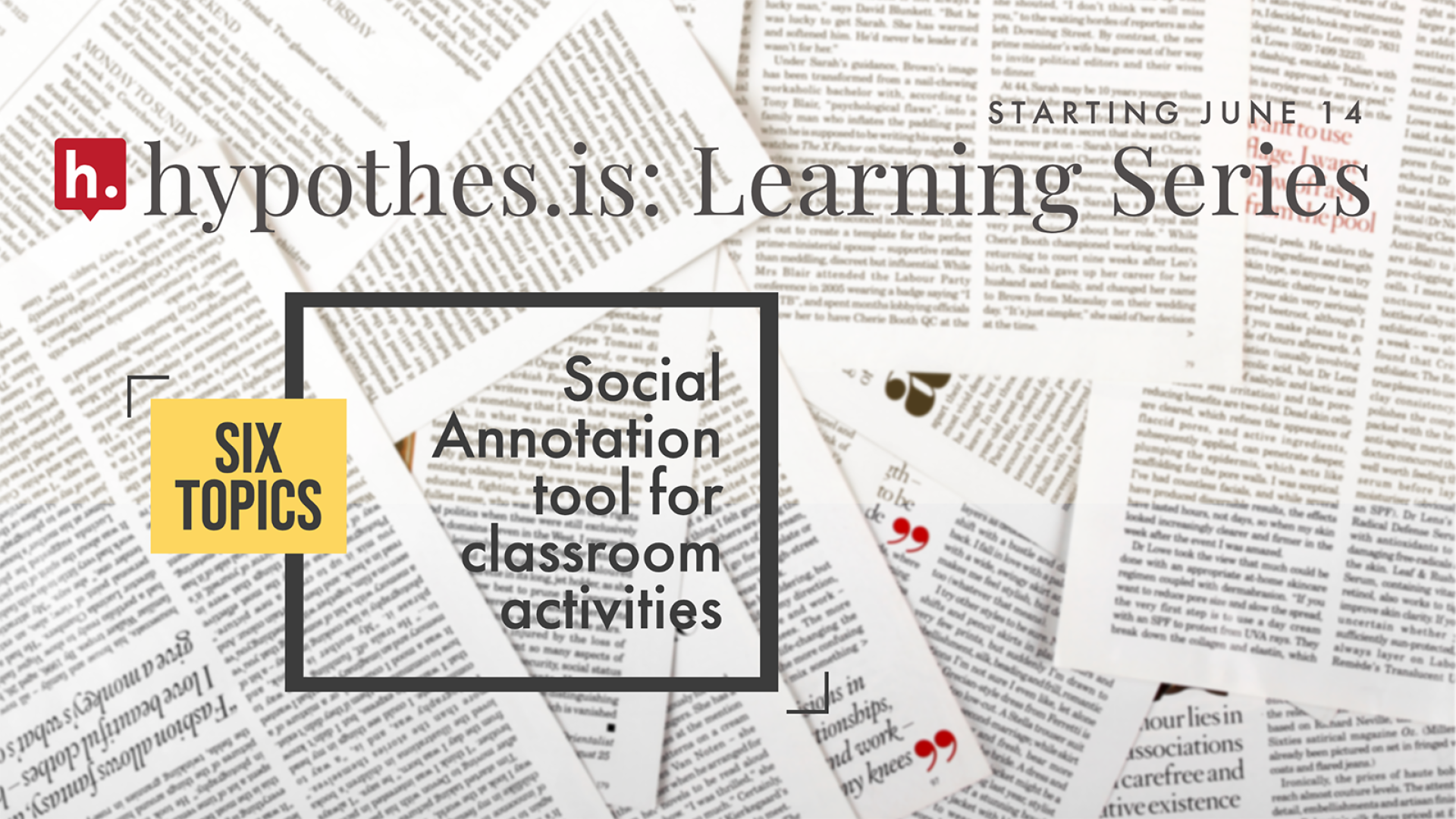 Six Topics Hypothesis Learning Series: Starts June 14 Social Annotation Tool for classroom activites