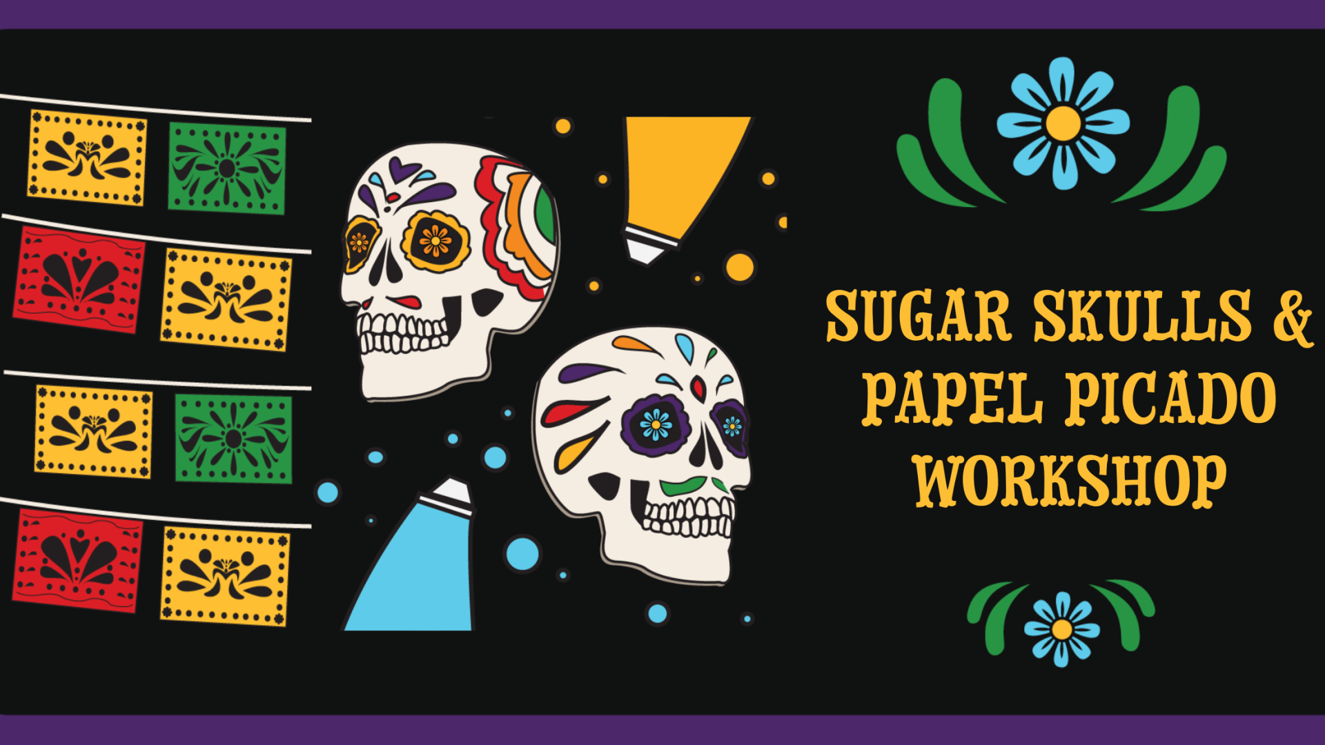 &quot;Dia de los Muertos Sugar Skulls &amp;amp; Papel Picado Workshop&quot; in yellow text with an image of a decorated skull and papel picado