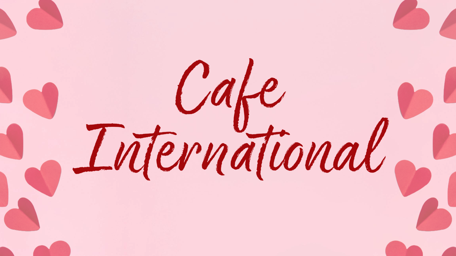 Cafe International in red handwritten font against a light pink background with darker pink hearts on both sides of the banner