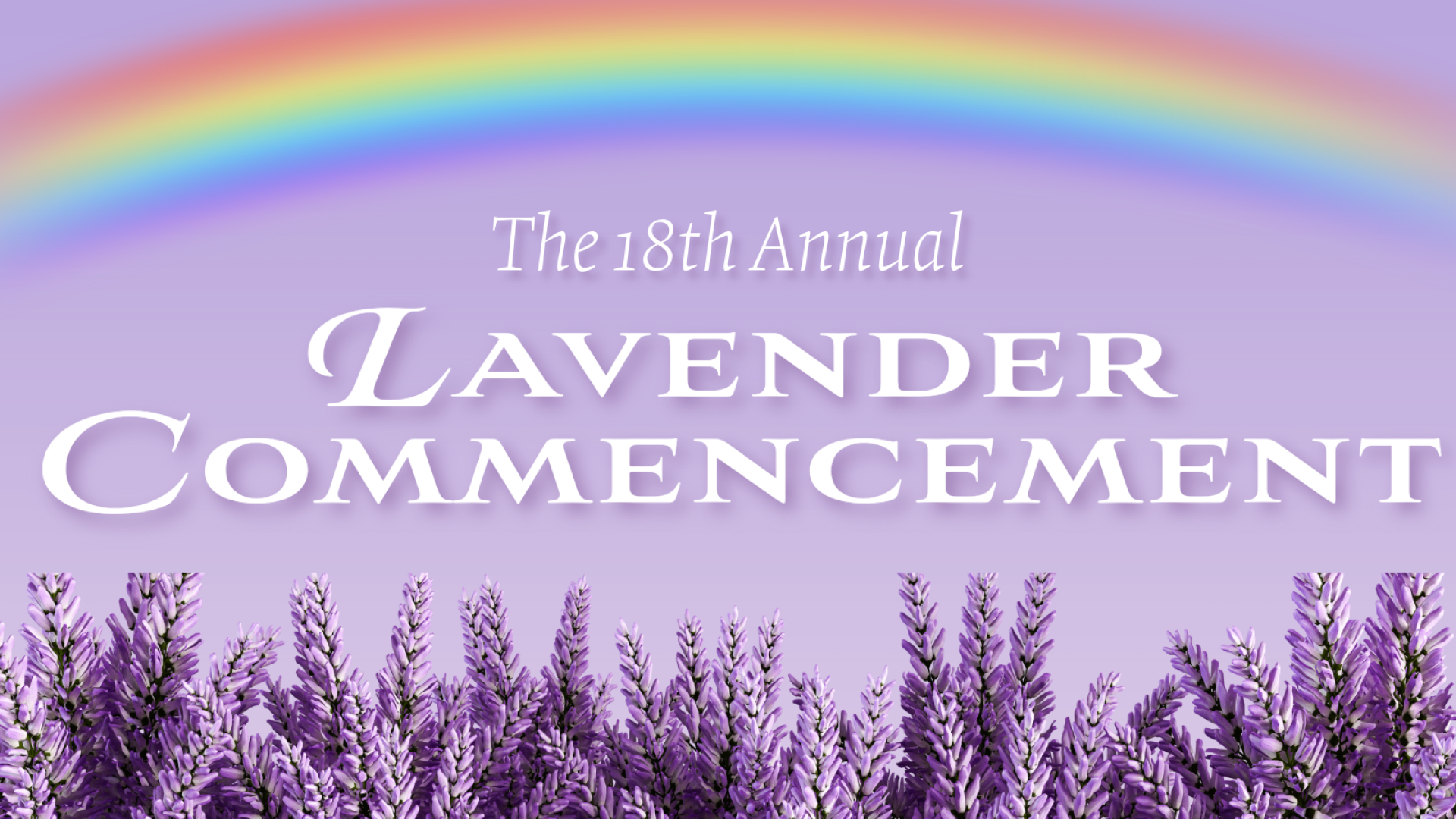 A rainbow arcs across a field of lavender. 18th Annual Lavender Commencement Ceremony