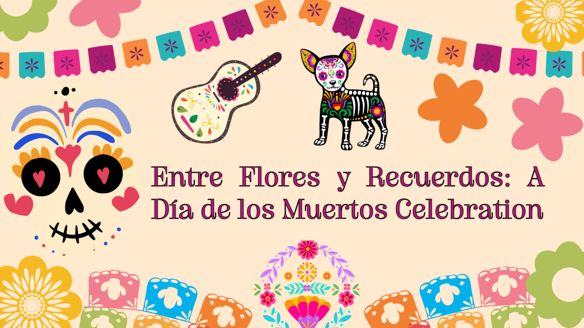 Imagery of papel picado, skulls, and a guitar with text, "Entre Flores y Recuerdos: A Dia de los Muertos Celebration"